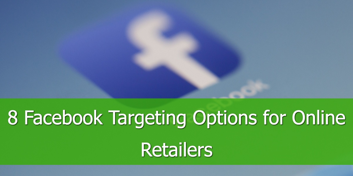 8 Facebook Targeting Options for Online Retailers