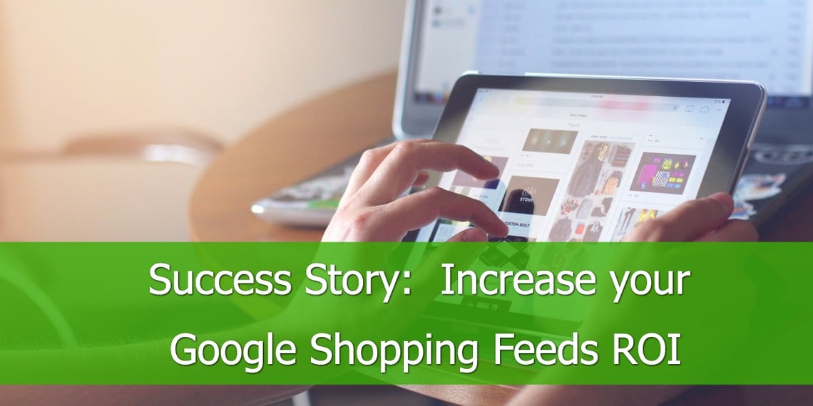 Success Story: Increase your Google Shopping Feeds ROI