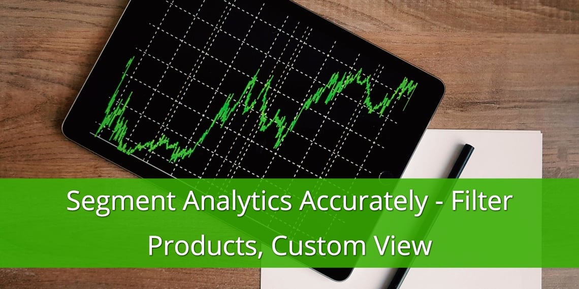 How to Segment Analytics Accurately and Filter Products in Custom View